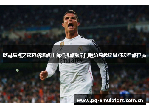 欧冠焦点之夜边路爆点正面对抗点燃豪门胜负悬念终极对决看点拉满